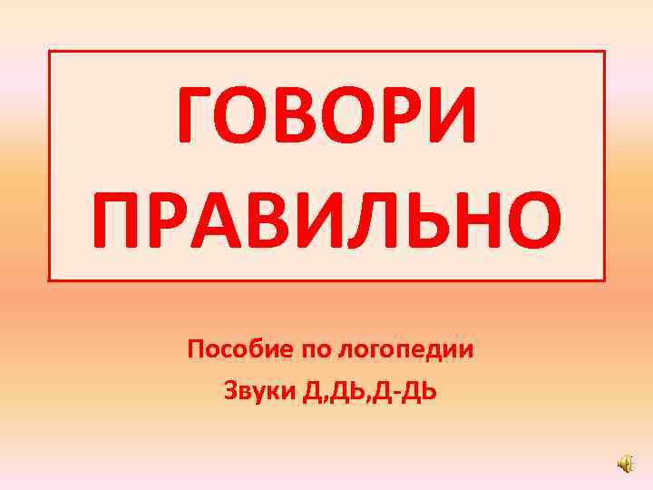 ГОВОРИ ПРАВИЛЬНО Пособие по логопедии Звуки Д, ДЬ, Д-ДЬ 