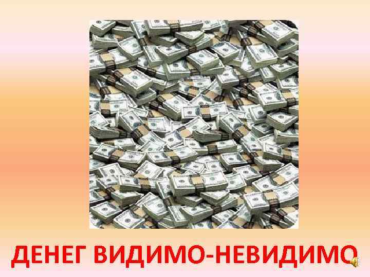 ДЕНЕГ ВИДИМО-НЕВИДИМО 