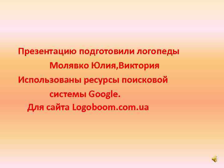 Презентацию подготовили логопеды Молявко Юлия, Виктория Использованы ресурсы поисковой системы Google. Для сайта Logoboom.