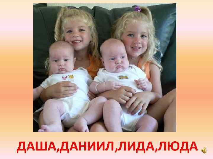 ДАША, ДАНИИЛ, ЛИДА, ЛЮДА 