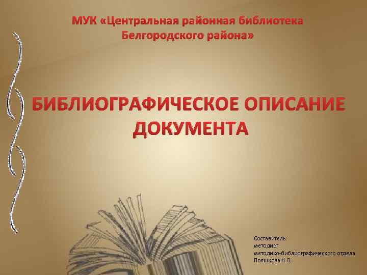 МУК «Центральная районная библиотека Белгородского района» БИБЛИОГРАФИЧЕСКОЕ ОПИСАНИЕ ДОКУМЕНТА Составитель: методист методико-библиографического отдела Полшкова
