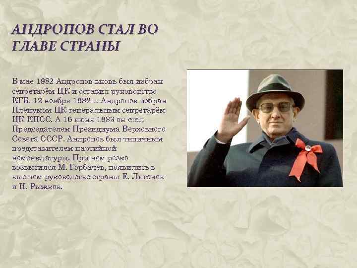 АНДРОПОВ СТАЛ ВО ГЛАВЕ СТРАНЫ В мае 1982 Андропов вновь был избран секретарём ЦК
