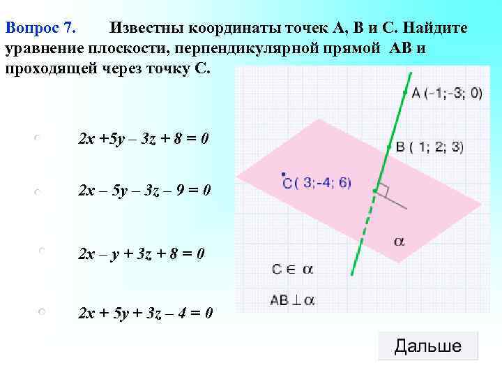 Вопрос 7. Известны координаты точек А, В и С. Найдите уравнение плоскости, перпендикулярной прямой