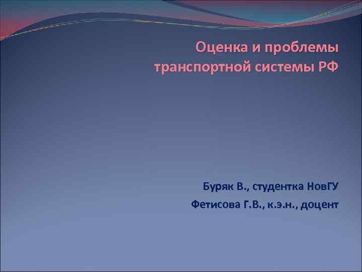 Оценка и проблемы транспортной системы РФ Буряк В. , студентка Нов. ГУ Фетисова Г.