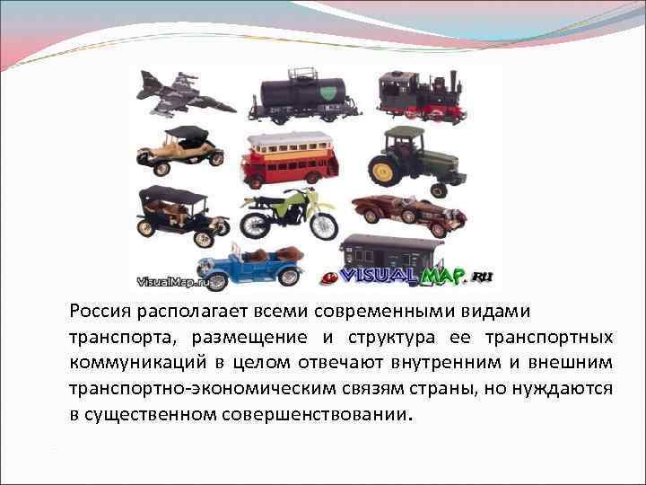 Россия располагает всеми современными видами транспорта, размещение и структура ее транспортных коммуникаций в целом