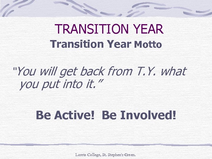 TRANSITION YEAR Transition Year Motto “You will get back from T. Y. what you