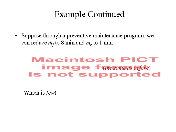 Example Continued • Suppose through a preventive maintenance program, we can reduce mf to