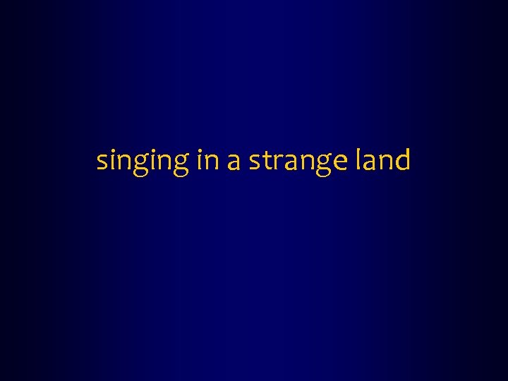 singing in a strange land 