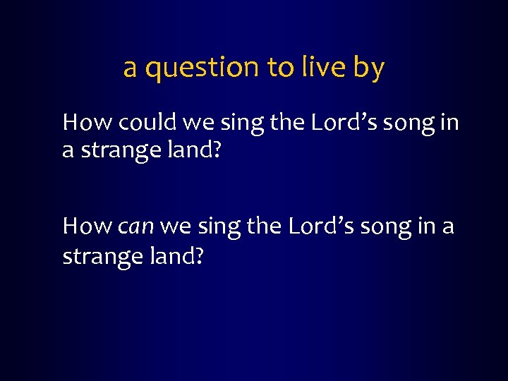 a question to live by How could we sing the Lord’s song in a