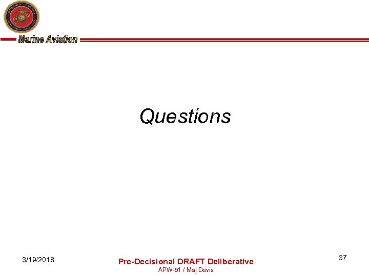  Questions 3/19/2018 Pre-Decisional DRAFT Deliberative APW-51 / Maj Davis 37 