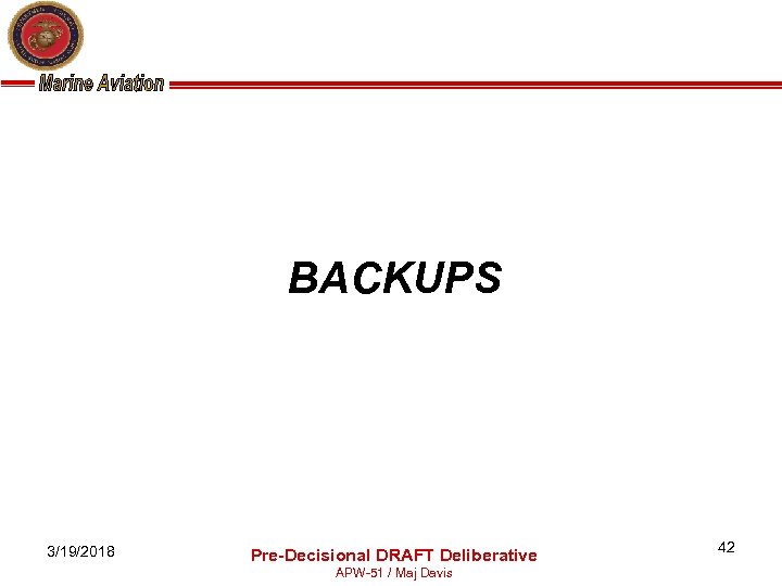  BACKUPS 3/19/2018 Pre-Decisional DRAFT Deliberative APW-51 / Maj Davis 42 
