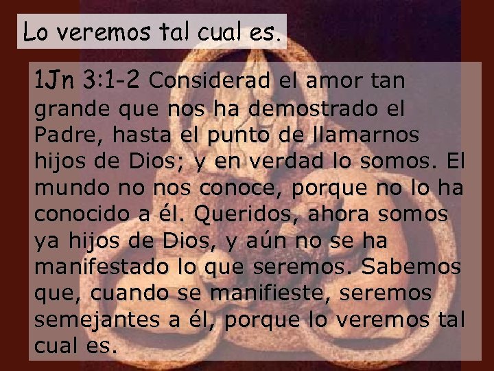 Lo veremos tal cual es. 1 Jn 3: 1 -2 Considerad el amor tan