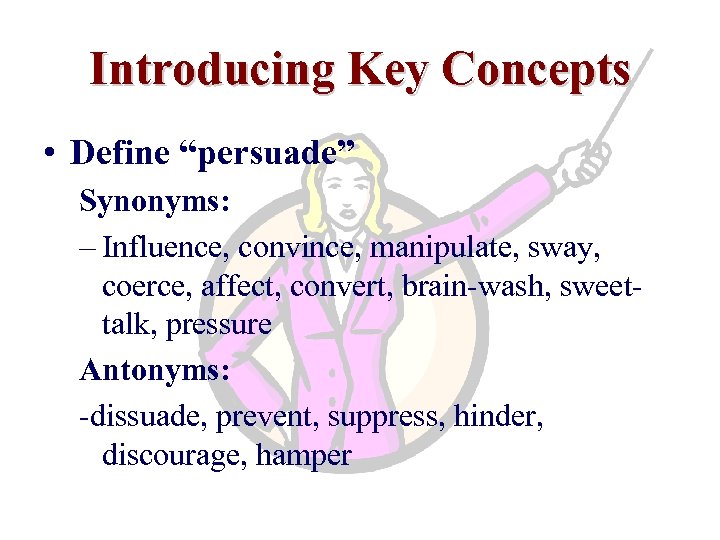 Introducing Key Concepts • Define “persuade” Synonyms: – Influence, convince, manipulate, sway, coerce, affect,