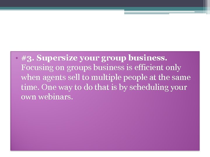  • #3. Supersize your group business. Focusing on groups business is efficient only