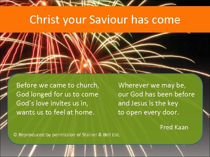 Christ your Saviour has come Before we came to church, God longed for us