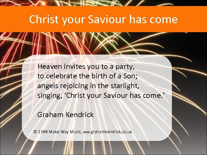 Christ your Saviour has come Heaven invites you to a party, to celebrate the