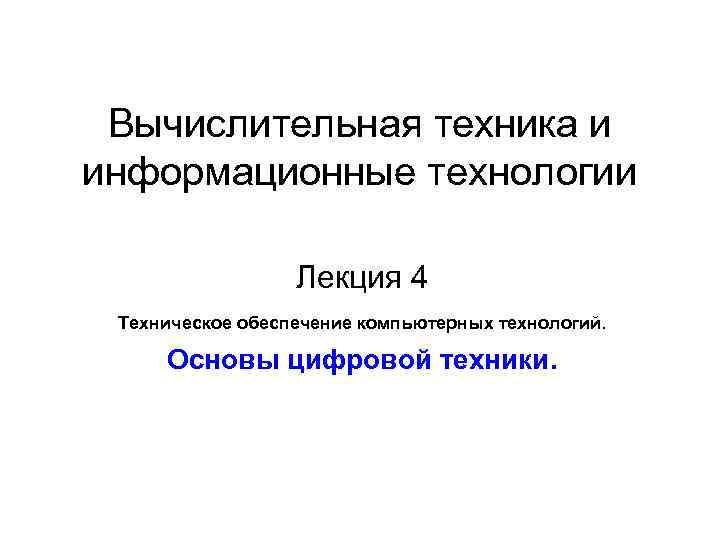 Вычислительная техника и информационные технологии Лекция 4 Техническое обеспечение компьютерных технологий. Основы цифровой техники.