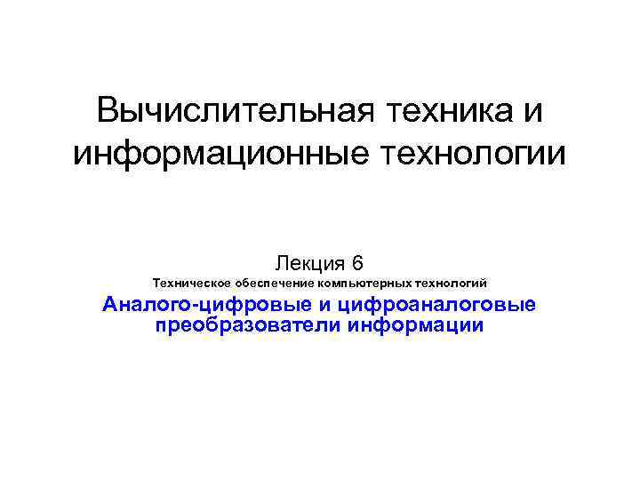 Вычислительная техника и информационные технологии Лекция 6 Техническое обеспечение компьютерных технологий Аналого-цифровые и цифроаналоговые