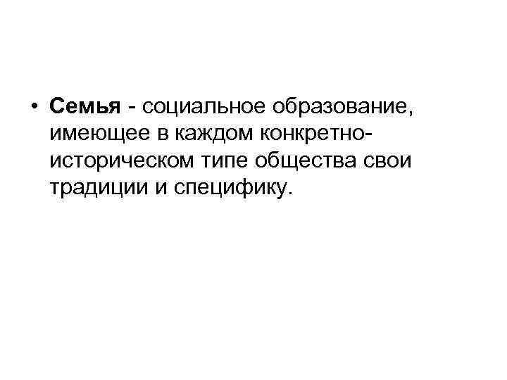  • Семья - социальное образование, имеющее в каждом конкретноисторическом типе общества свои традиции