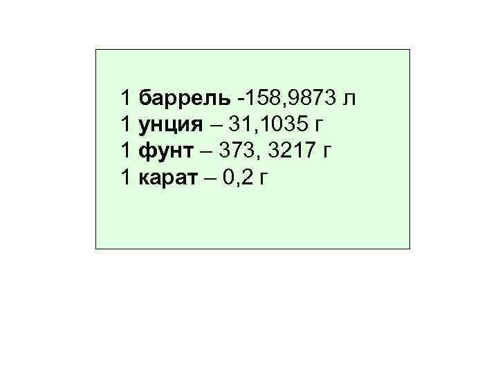 1 баррель -158, 9873 л 1 унция – 31, 1035 г 1 фунт –