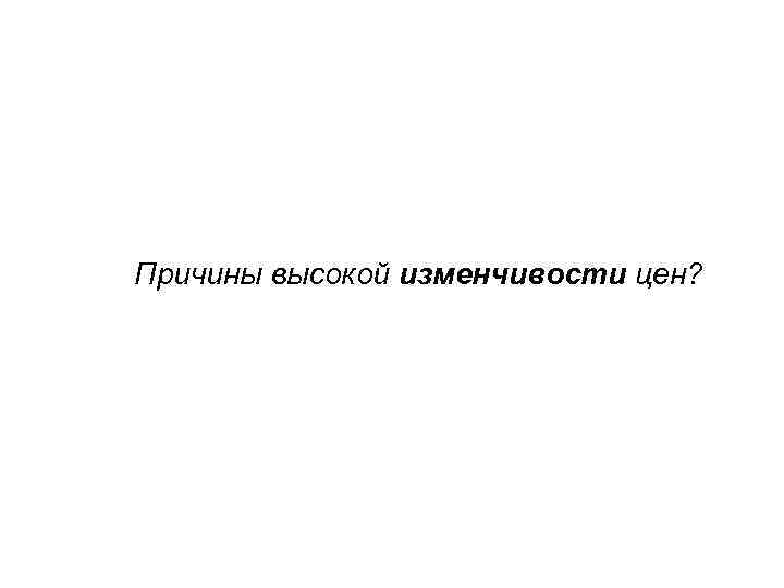 Причины высокой изменчивости цен? 