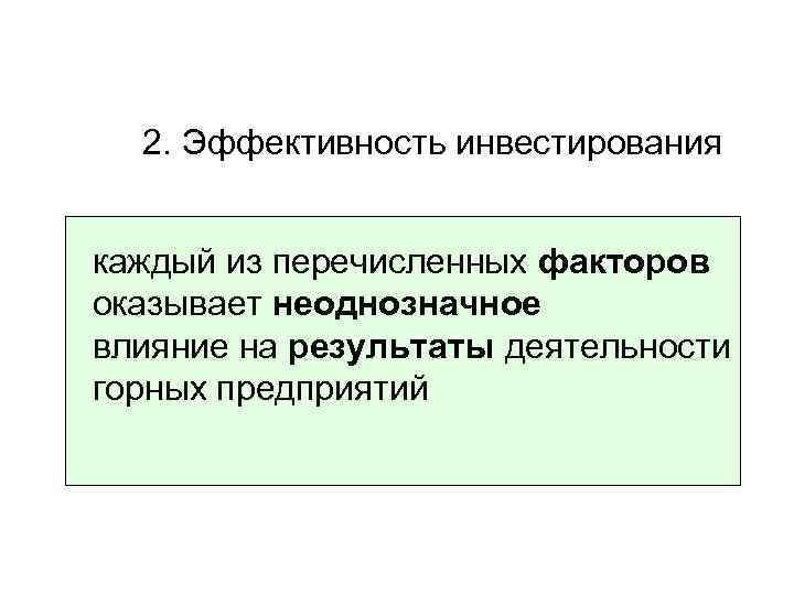 2. Эффективность инвестирования каждый из перечисленных факторов оказывает неоднозначное влияние на результаты деятельности горных