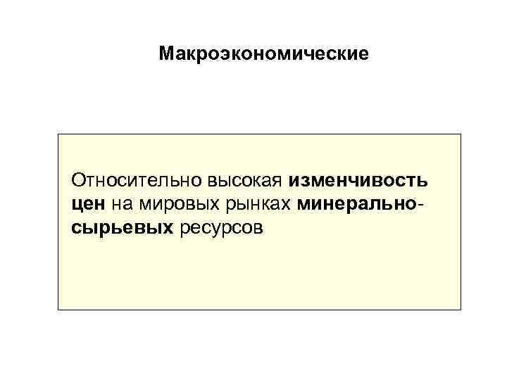 Макроэкономические Относительно высокая изменчивость цен на мировых рынках минеральносырьевых ресурсов 