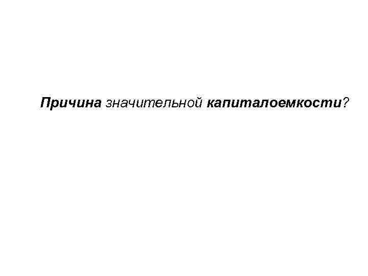 Причина значительной капиталоемкости? 