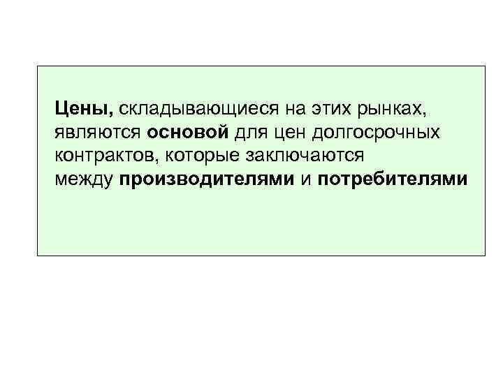 Цены, складывающиеся на этих рынках, являются основой для цен долгосрочных контрактов, которые заключаются между