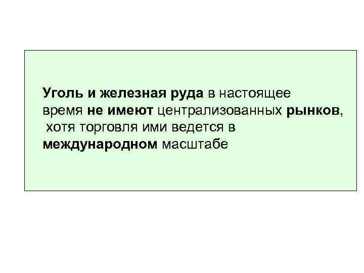 Уголь и железная руда в настоящее время не имеют централизованных рынков, хотя торговля ими