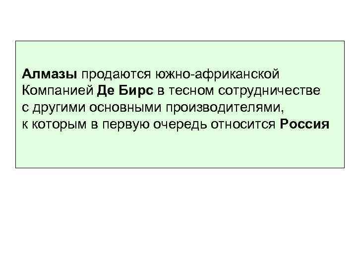 Алмазы продаются южно-африканской Компанией Де Бирс в тесном сотрудничестве с другими основными производителями, к