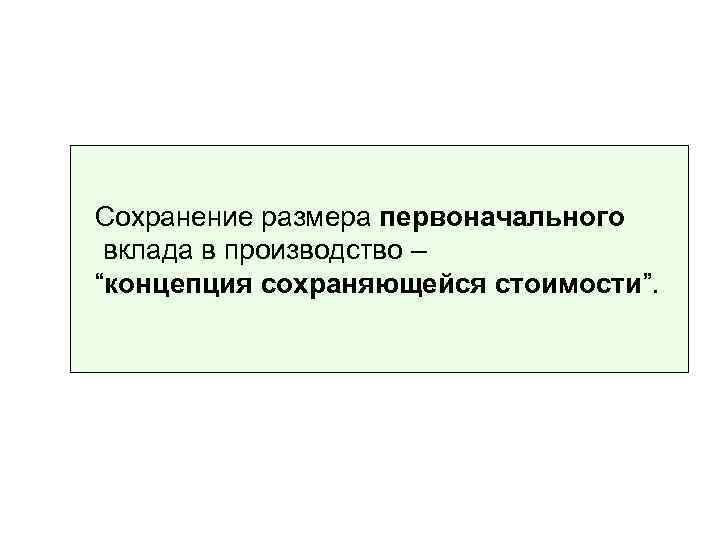 Сохранение размера первоначального вклада в производство – “концепция сохраняющейся стоимости”. 
