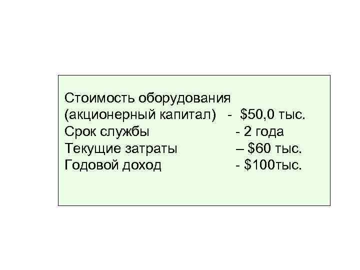 Стоимость оборудования (акционерный капитал) - $50, 0 тыс. Срок службы - 2 года Текущие