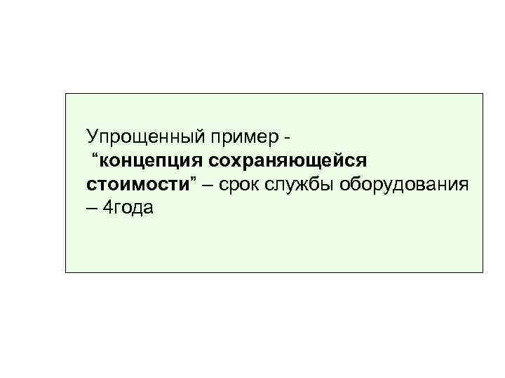 Упрощенный пример “концепция сохраняющейся стоимости” – срок службы оборудования – 4 года 