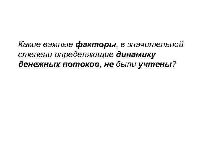 Какие важные факторы, в значительной степени определяющие динамику денежных потоков, не были учтены? 