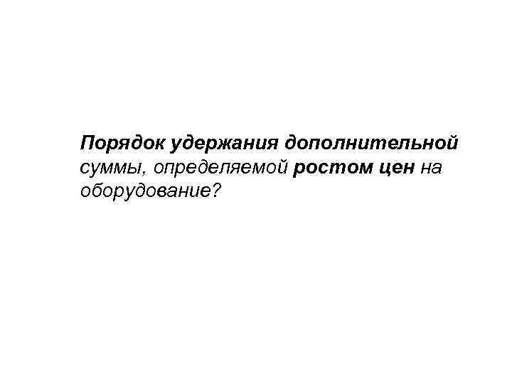 Порядок удержания дополнительной суммы, определяемой ростом цен на оборудование? 