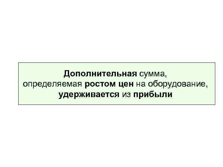Дополнительная сумма, определяемая ростом цен на оборудование, удерживается из прибыли 