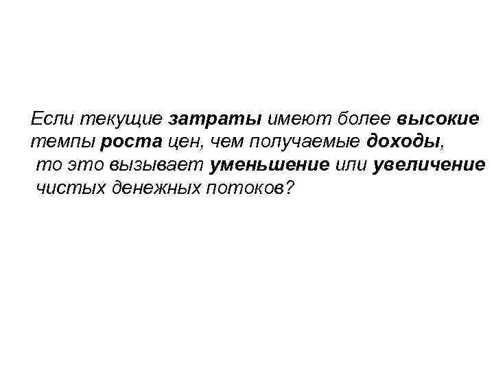 Если текущие затраты имеют более высокие темпы роста цен, чем получаемые доходы, то это