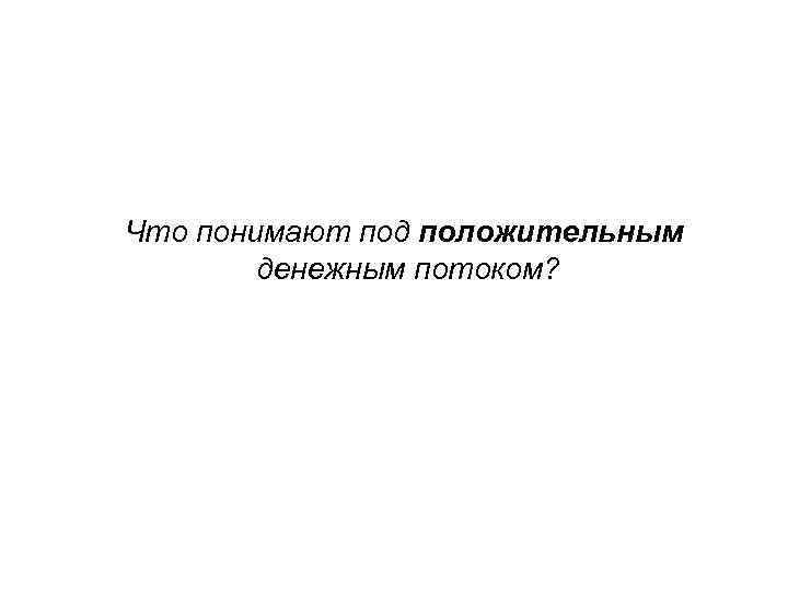Что понимают под положительным денежным потоком? 