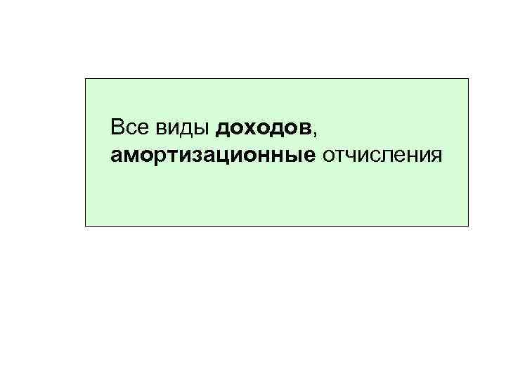 Все виды доходов, амортизационные отчисления 
