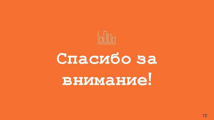 Спасибо за внимание! 10 