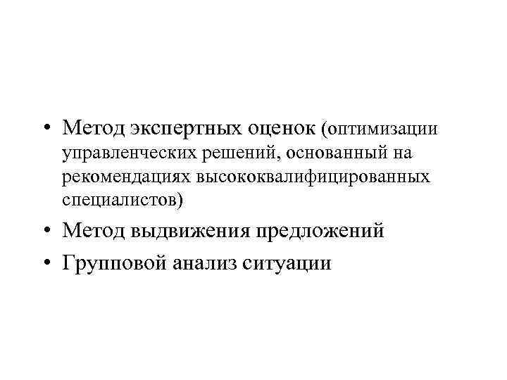  • Метод экспертных оценок (оптимизации управленческих решений, основанный на рекомендациях высококвалифицированных специалистов) •