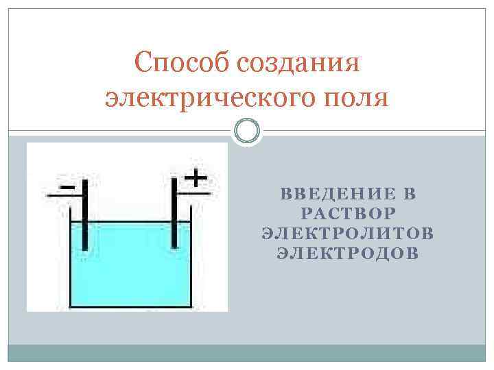 Электролит носители заряда. Способ создания электрического поля в металлах. Возникновение носителей заряда в жидкостях. Способы возникновения электрического поля. Носители тока в электролитах.