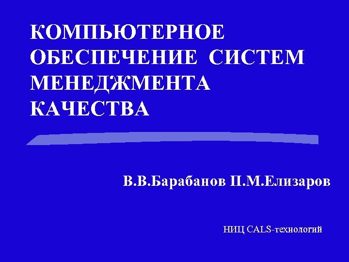 КОМПЬЮТЕРНОЕ ОБЕСПЕЧЕНИЕ СИСТЕМ МЕНЕДЖМЕНТА КАЧЕСТВА В. В. Барабанов П. М. Елизаров НИЦ CALS-технологий 