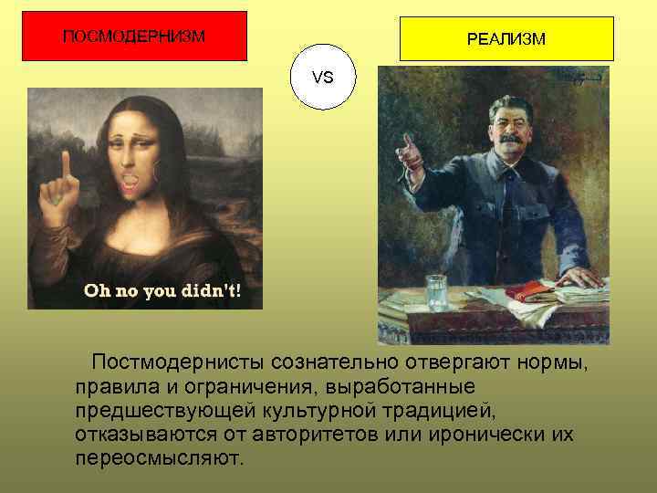ПОСМОДЕРНИЗМ РЕАЛИЗМ VS Постмодернисты сознательно отвергают нормы, правила и ограничения, выработанные предшествующей культурной традицией,