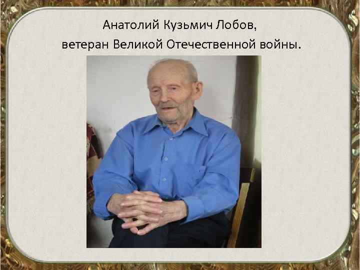 Анатолий Кузьмич Лобов, ветеран Великой Отечественной войны. 