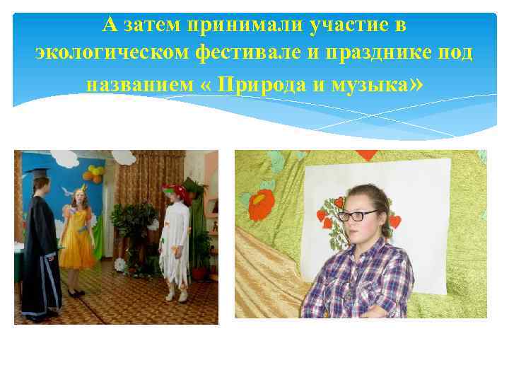 А затем принимали участие в экологическом фестивале и празднике под названием « Природа и