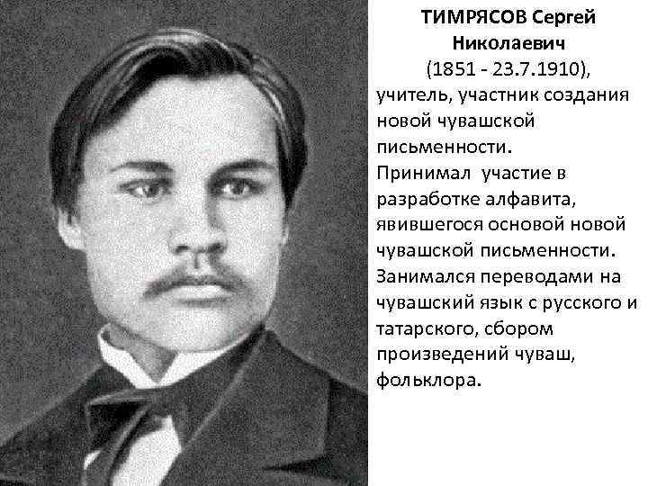 ТИМРЯСОВ Сергей Николаевич (1851 - 23. 7. 1910), учитель, участник создания новой чувашской письменности.