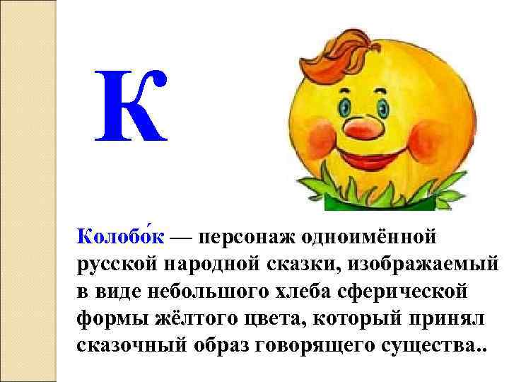 К Колобо к — персонаж одноимённой русской народной сказки, изображаемый в виде небольшого хлеба