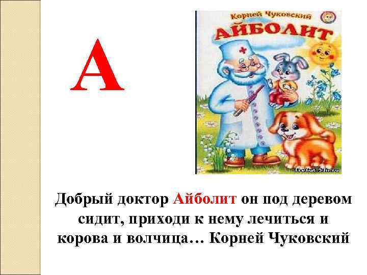 А Добрый доктор Айболит он под деревом сидит, приходи к нему лечиться и корова